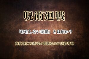 呪術廻戦の「存在しない記憶」とは何か?虎杖悠仁の術式か洗脳なのか伏線考察